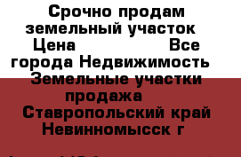 Срочно продам земельный участок › Цена ­ 1 200 000 - Все города Недвижимость » Земельные участки продажа   . Ставропольский край,Невинномысск г.